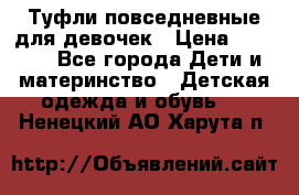 Туфли повседневные для девочек › Цена ­ 1 700 - Все города Дети и материнство » Детская одежда и обувь   . Ненецкий АО,Харута п.